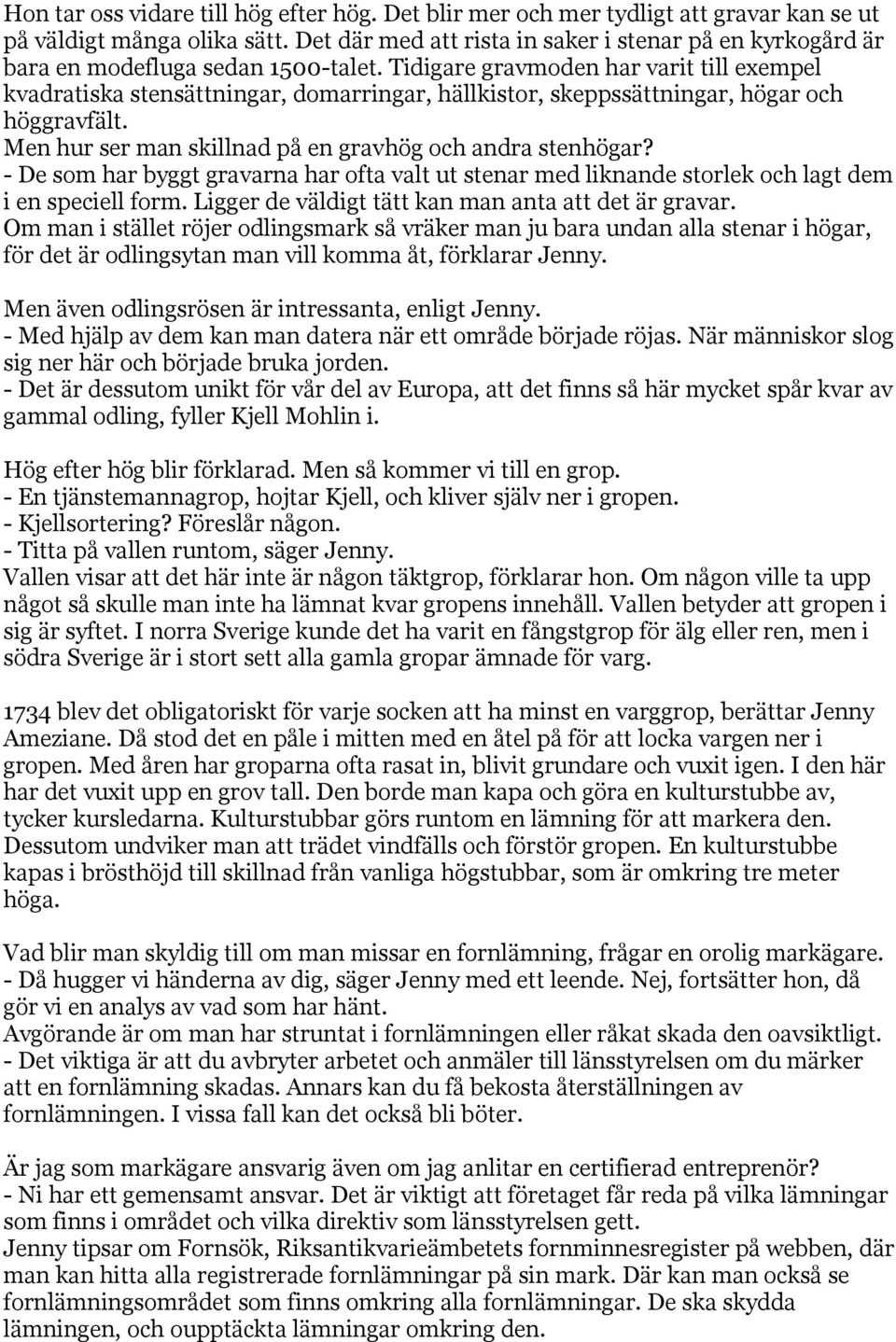 Tidigare gravmoden har varit till exempel kvadratiska stensättningar, domarringar, hällkistor, skeppssättningar, högar och höggravfält. Men hur ser man skillnad på en gravhög och andra stenhögar?