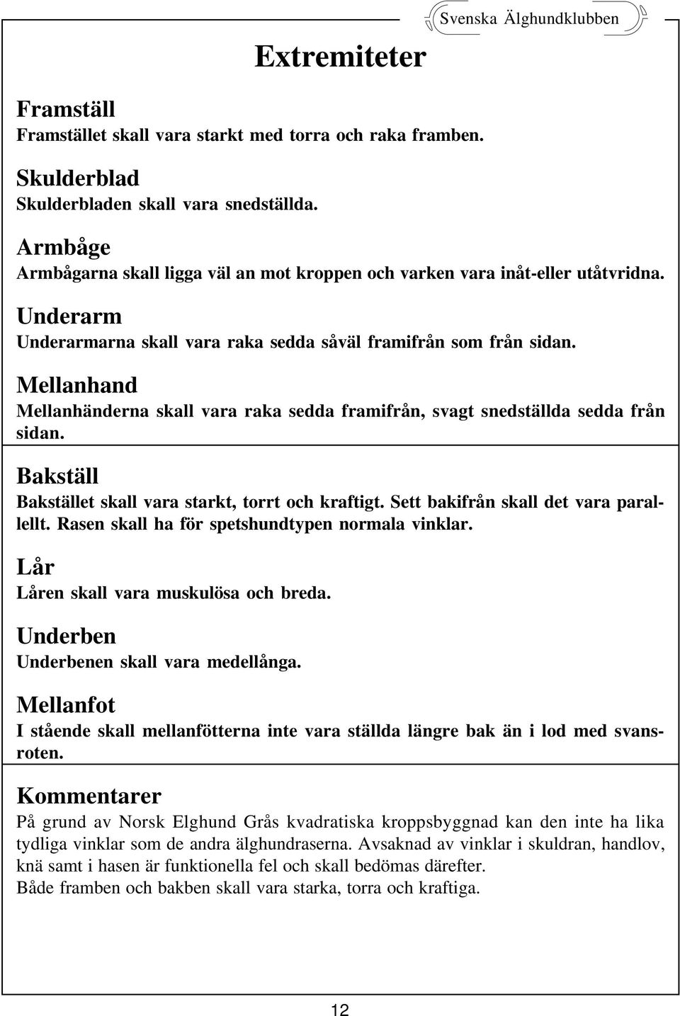 Mellanhand Mellanhänderna skall vara raka sedda framifrån, svagt snedställda sedda från sidan. Bakställ Bakstället skall vara starkt, torrt och kraftigt. Sett bakifrån skall det vara parallellt.