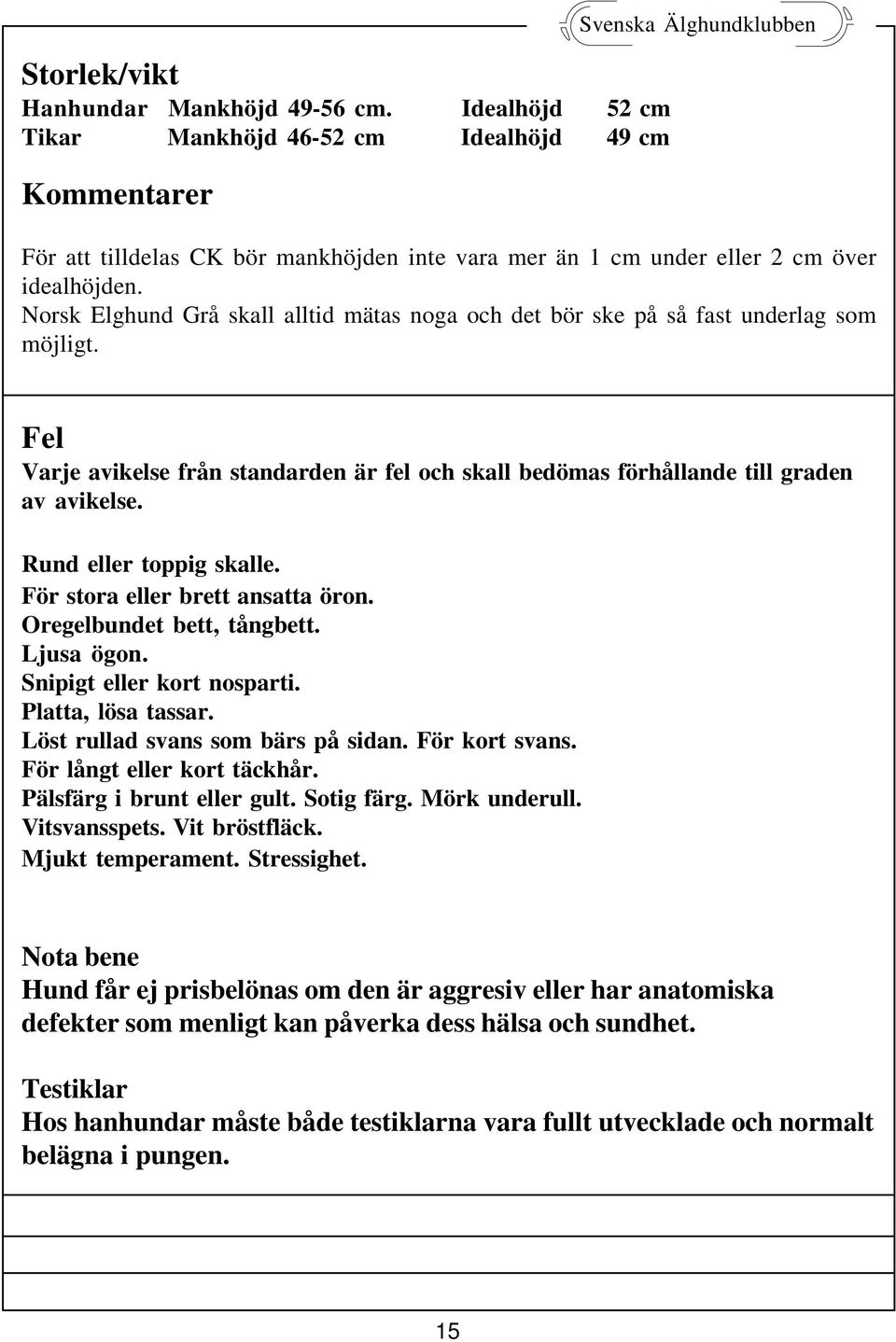 Norsk Elghund Grå skall alltid mätas noga och det bör ske på så fast underlag som möjligt. Fel Varje avikelse från standarden är fel och skall bedömas förhållande till graden av avikelse.