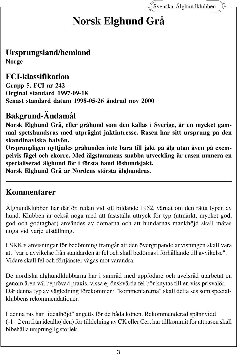 Ursprungligen nyttjades gråhunden inte bara till jakt på älg utan även på exempelvis fågel och ekorre.