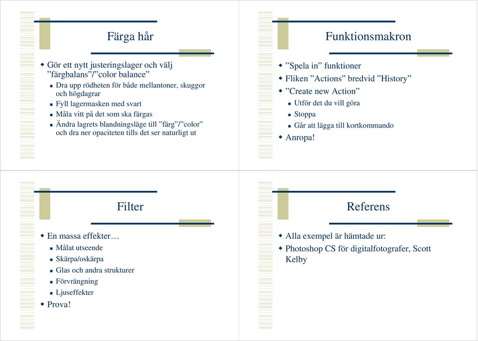 funktioner Fliken Actions bredvid History Create new Action Utför det du vill göra Stoppa Går att lägga till kortkommando Anropa!