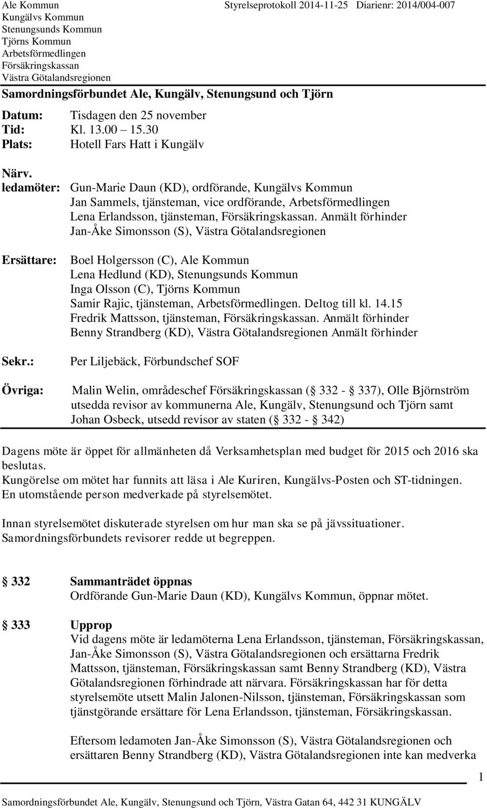 : Övriga: Boel Holgersson (C), Ale Kommun Lena Hedlund (KD), Inga Olsson (C), Samir Rajic, tjänsteman,. Deltog till kl. 14.15 Fredrik Mattsson, tjänsteman,.