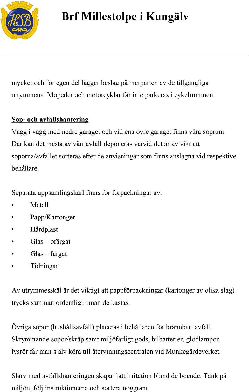 Där kan det mesta av vårt avfall deponeras varvid det är av vikt att soporna/avfallet sorteras efter de anvisningar som finns anslagna vid respektive behållare.