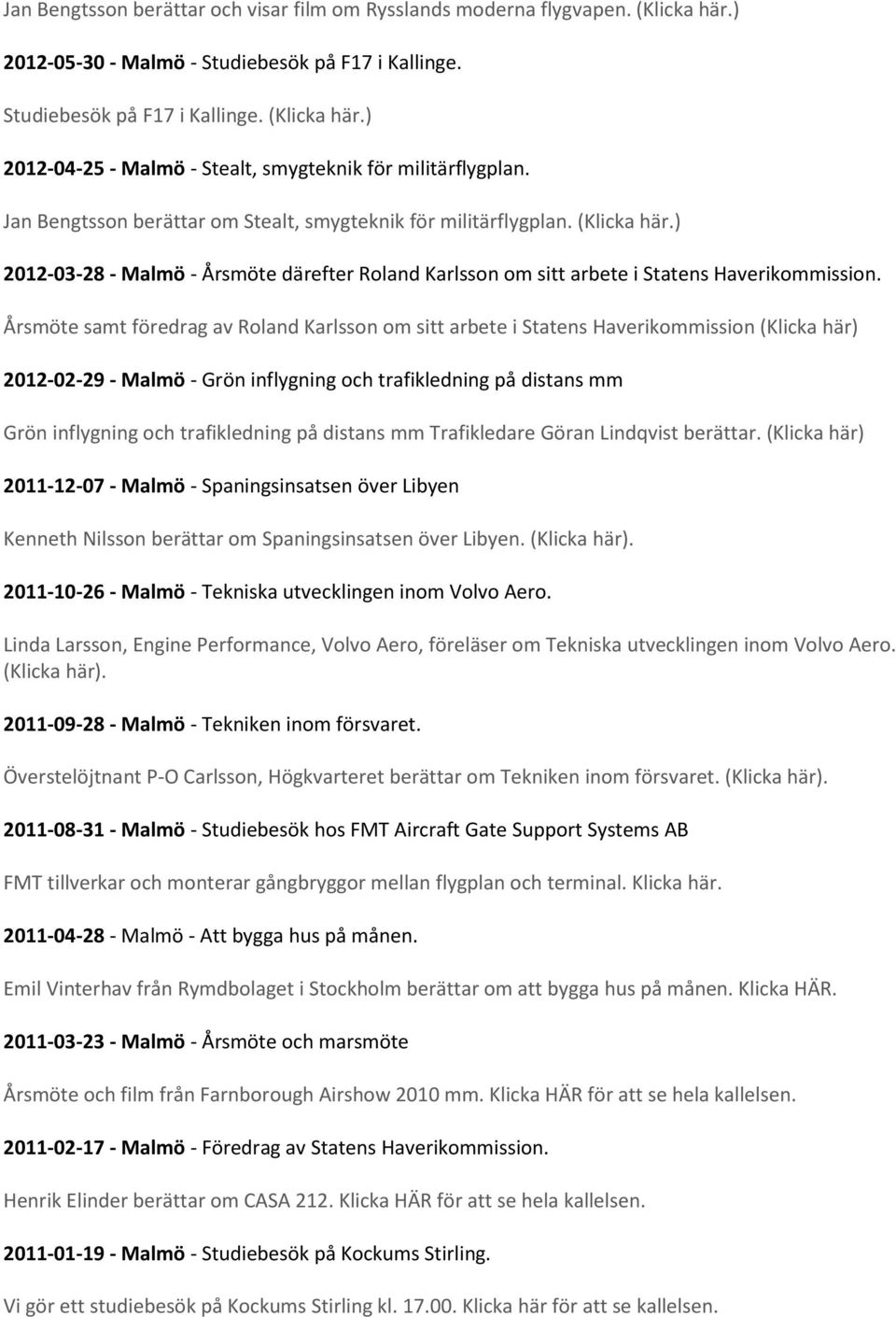 Årsmöte samt föredrag av Roland Karlsson om sitt arbete i Statens Haverikommission (Klicka här) 2012-02-29 - Malmö - Grön inflygning och trafikledning på distans mm Grön inflygning och trafikledning