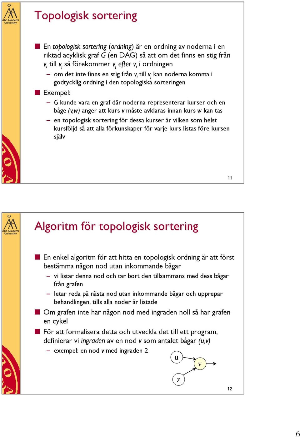 (v,w) anger att kurs v måste avklaras innan kurs w kan tas en topologisk sortering för dessa kurser är vilken som helst kursföljd så att alla förkunskaper för varje kurs listas före kursen själv