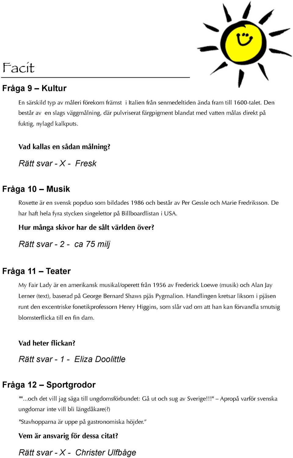 Rätt svar - - Fresk Fråga 0 Musik Roxette är en svensk popduo som bildades 986 och består av Per Gessle och Marie Fredriksson. De har haft hela fyra stycken singelettor på Billboardlistan i USA.
