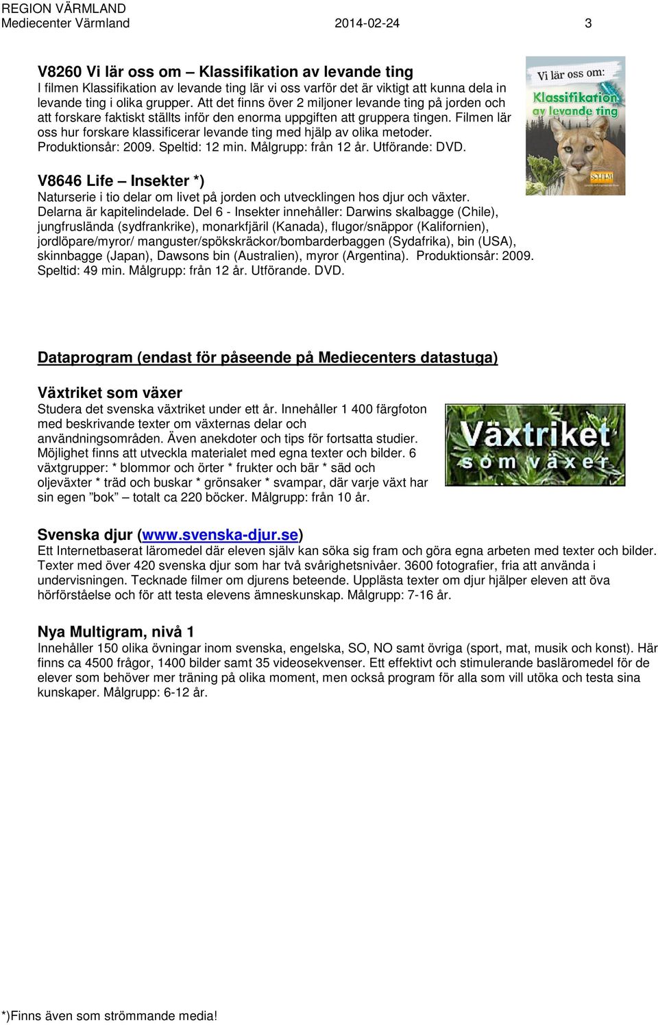 Filmen lär oss hur forskare klassificerar levande ting med hjälp av olika metoder. Produktionsår: 2009. Speltid: 12 min. Målgrupp: från 12 år. Utförande: DVD.