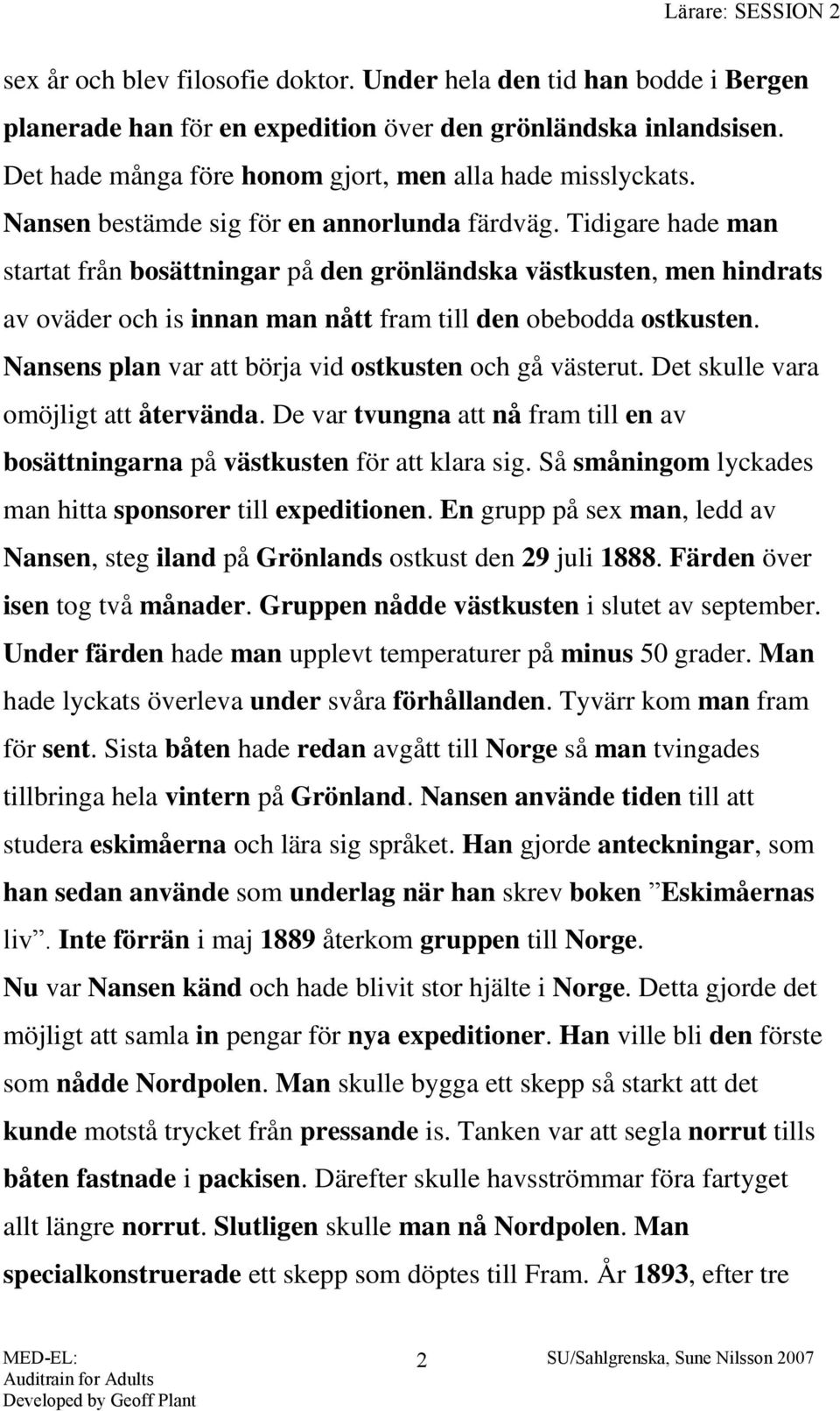 Nansens plan var att börja vid ostkusten och gå västerut. Det skulle vara omöjligt att återvända. De var tvungna att nå fram till en av bosättningarna på västkusten för att klara sig.
