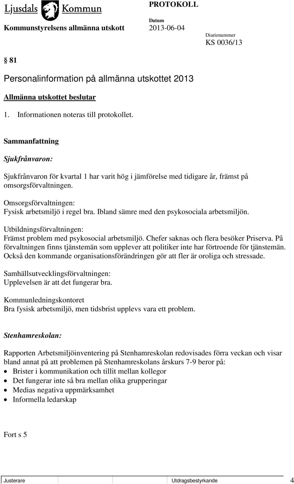 Ibland sämre med den psykosociala arbetsmiljön. Utbildningsförvaltningen: Främst problem med psykosocial arbetsmiljö. Chefer saknas och flera besöker Priserva.