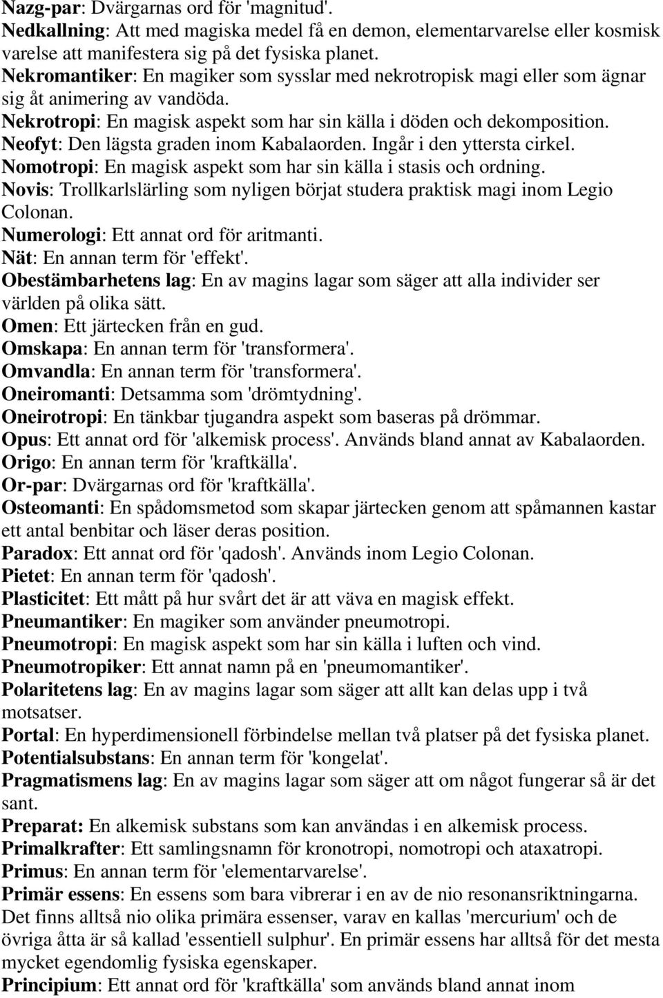Neofyt: Den lägsta graden inom Kabalaorden. Ingår i den yttersta cirkel. Nomotropi: En magisk aspekt som har sin källa i stasis och ordning.