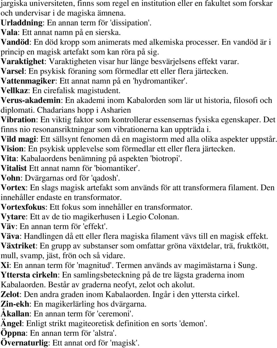 Varaktighet: Varaktigheten visar hur länge besvärjelsens effekt varar. Varsel: En psykisk föraning som förmedlar ett eller flera järtecken. Vattenmagiker: Ett annat namn på en 'hydromantiker'.