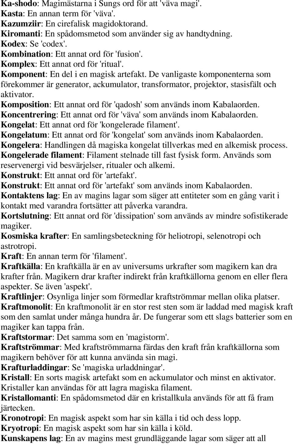 De vanligaste komponenterna som förekommer är generator, ackumulator, transformator, projektor, stasisfält och aktivator. Komposition: Ett annat ord för 'qadosh' som används inom Kabalaorden.