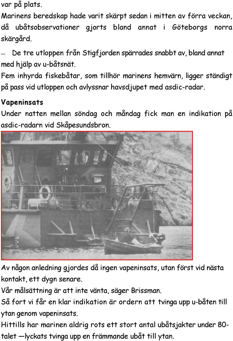 Fem inhyrda fiskebåtar, som tillhör marinens hemvärn, ligger ständigt på pass vid utloppen och avlyssnar havsdjupet med asdic-radar.