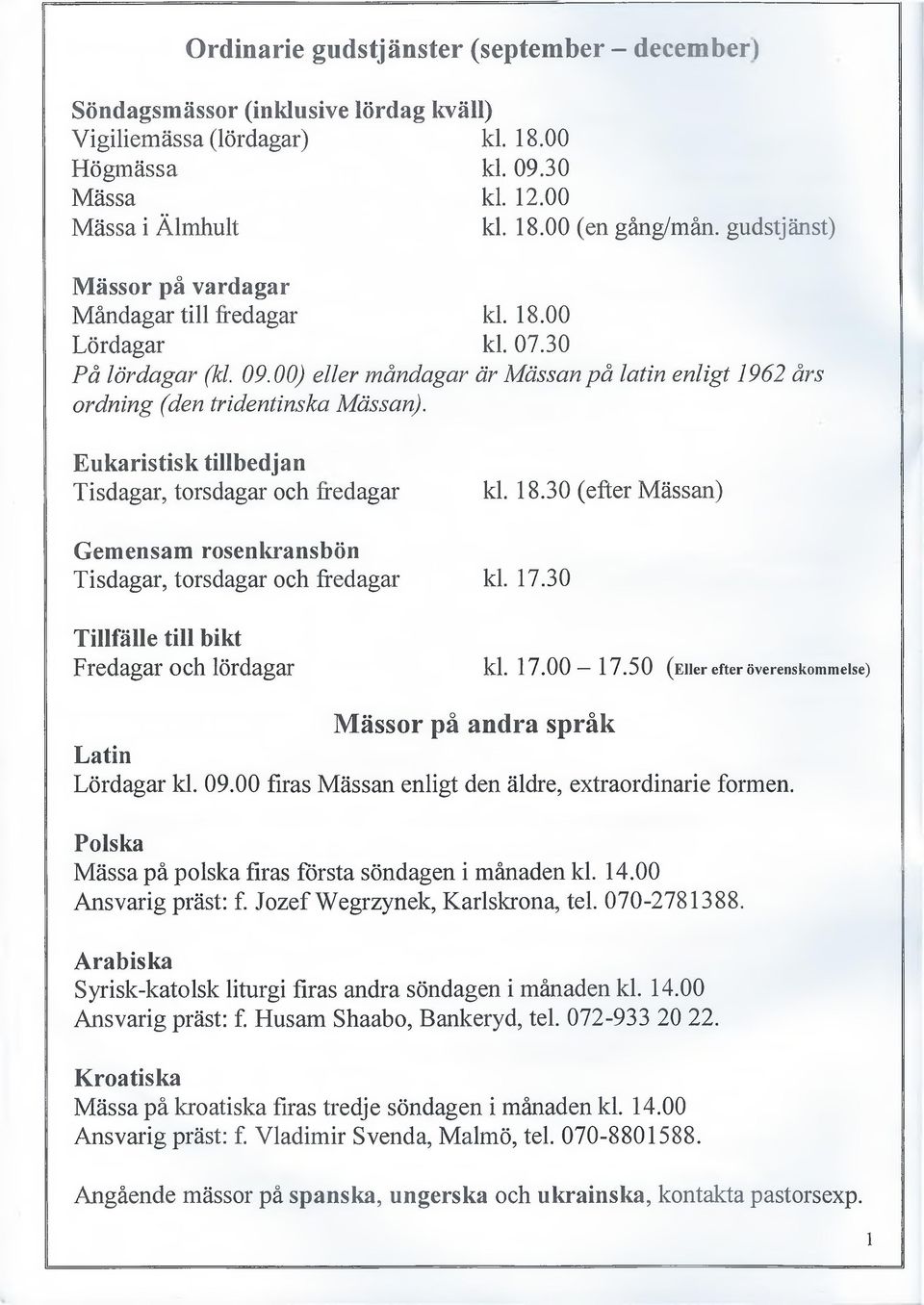 E ukaristisk tillbedjan Tisdagar, torsdagar och fredagar kl. 18.30 (efter Mässan) G em ensam rosenkransbön Tisdagar, torsdagar och fredagar kl. 17.30 Tillfälle till bikt Fredagar och lördagar kl. 17.00-17.
