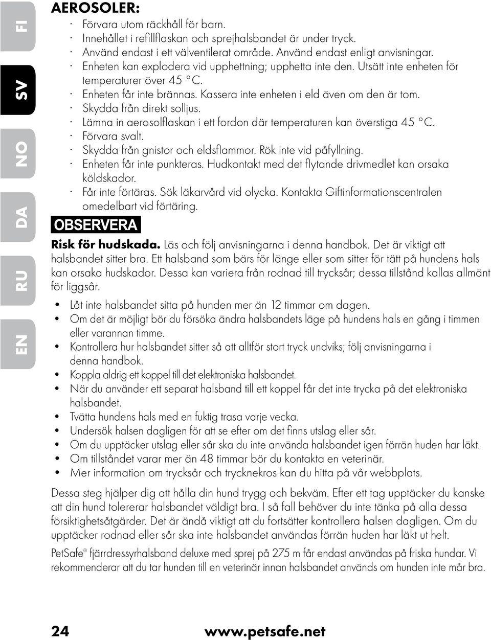 Skydda från direkt solljus. Lämna in aerosolflaskan i ett fordon där temperaturen kan överstiga 45 C. Förvara svalt. Skydda från gnistor och eldsflammor. Rök inte vid påfyllning.