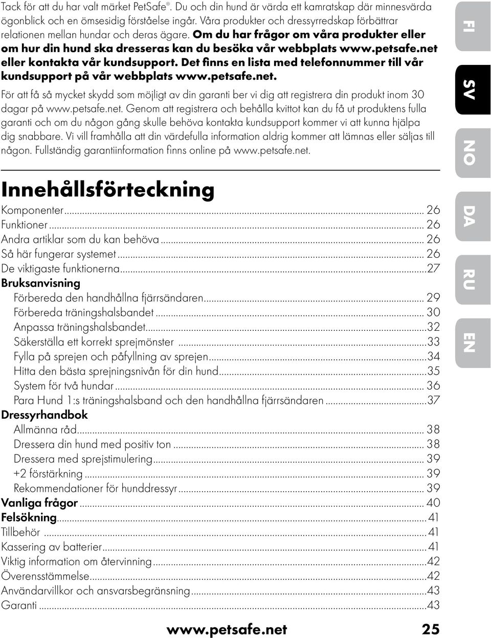 net eller kontakta vår kundsupport. Det finns en lista med telefonnummer till vår kundsupport på vår webbplats www.petsafe.net. För att få så mycket skydd som möjligt av din garanti ber vi dig att registrera din produkt inom 30 dagar på www.