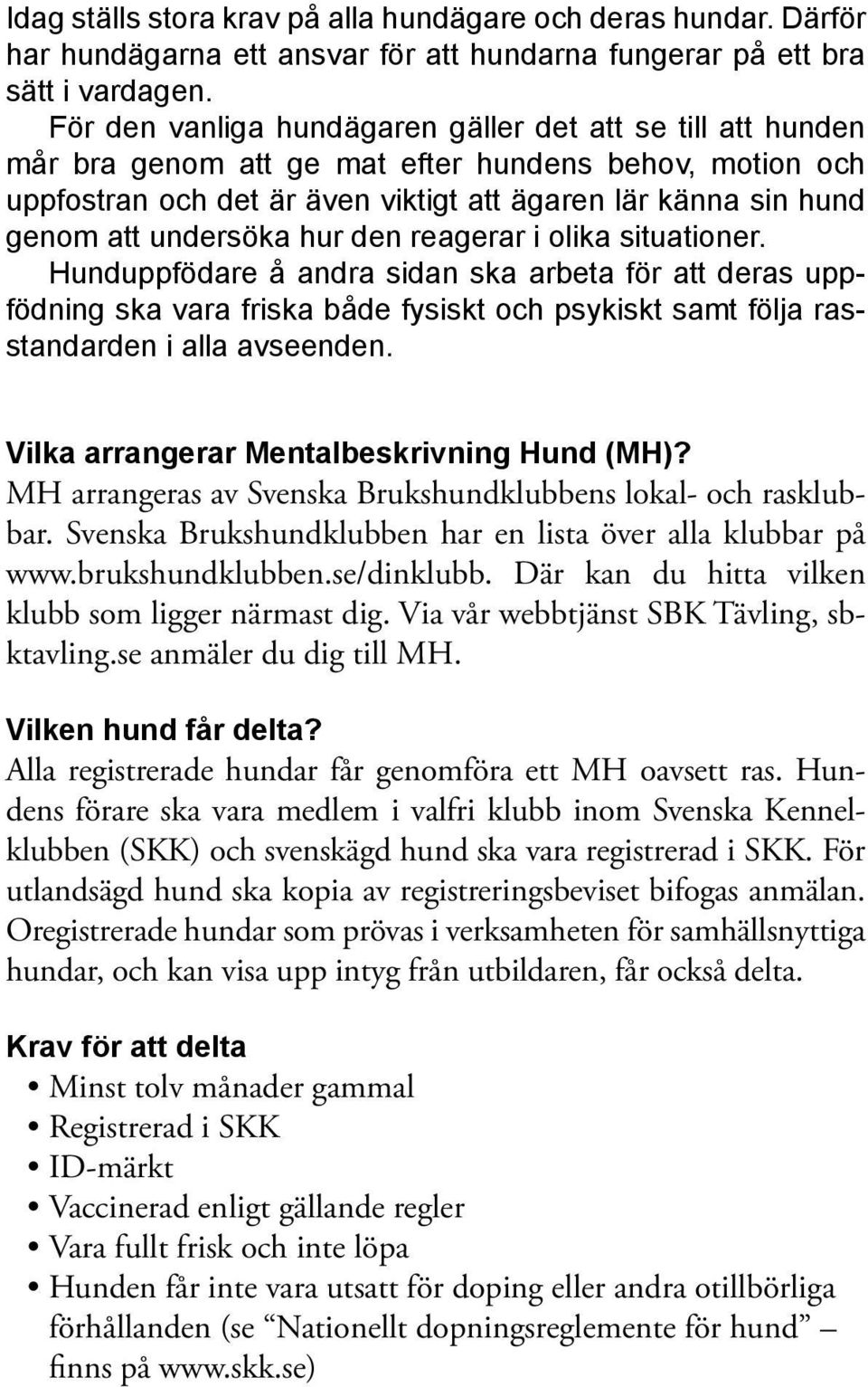 undersöka hur den reagerar i olika situationer. Hunduppfödare å andra sidan ska arbeta för att deras uppfödning ska vara friska både fysiskt och psykiskt samt följa rasstandarden i alla avseenden.