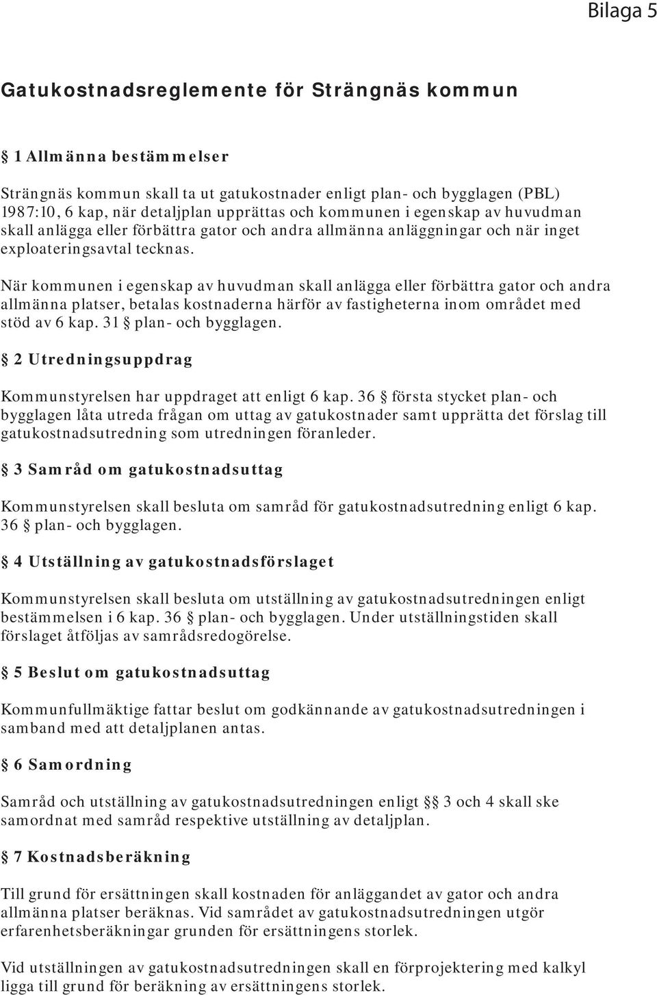 När kommunen i egenskap av huvudman skall anlägga eller förbättra gator och andra allmänna platser, betalas kostnaderna härför av fastigheterna inom området med stöd av 6 kap. 31 plan- och bygglagen.