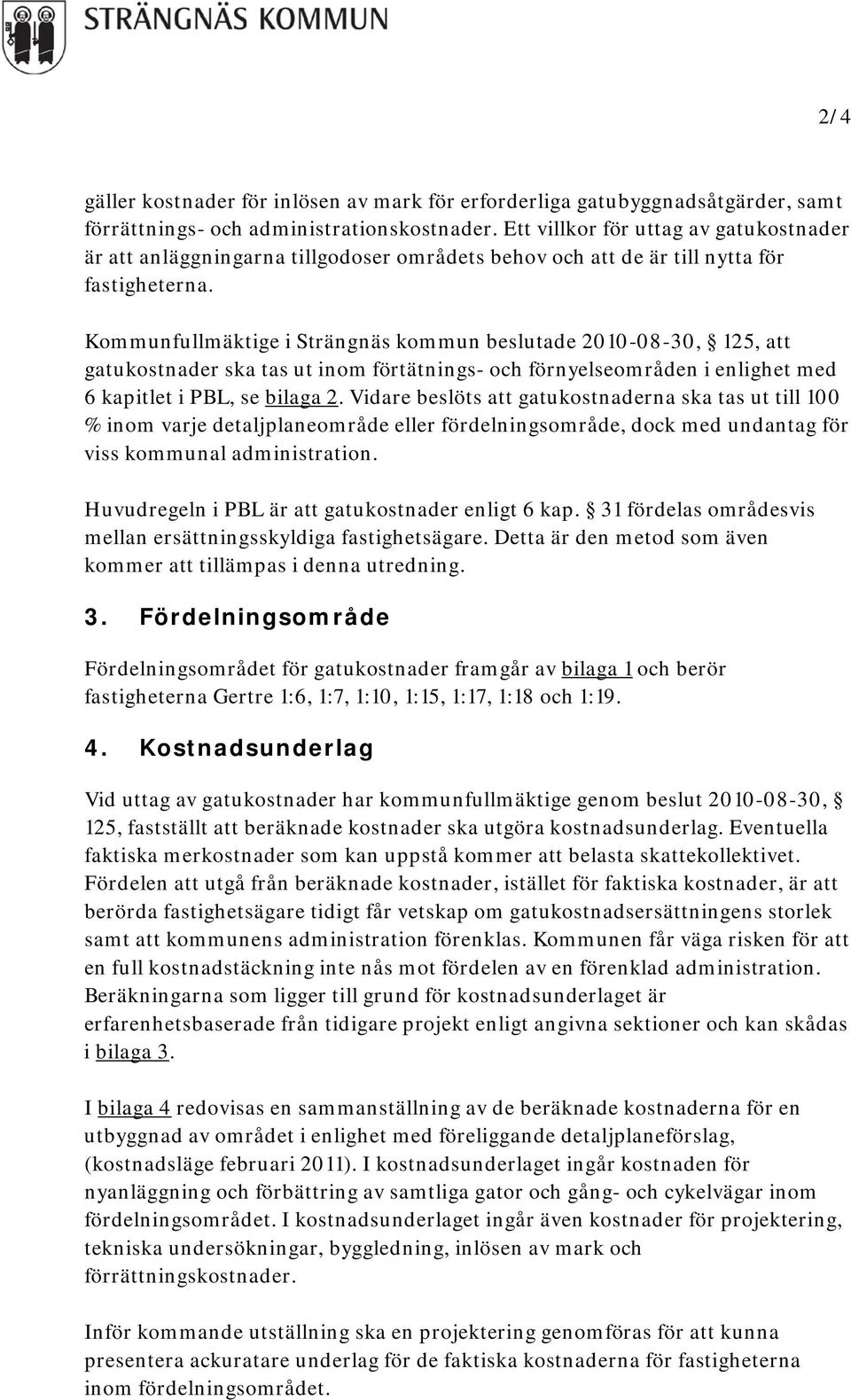 Kommunfullmäktige i Strängnäs kommun beslutade 2010-08-30, 125, att gatukostnader ska tas ut inom förtätnings- och förnyelseområden i enlighet med 6 kapitlet i PBL, se bilaga 2.