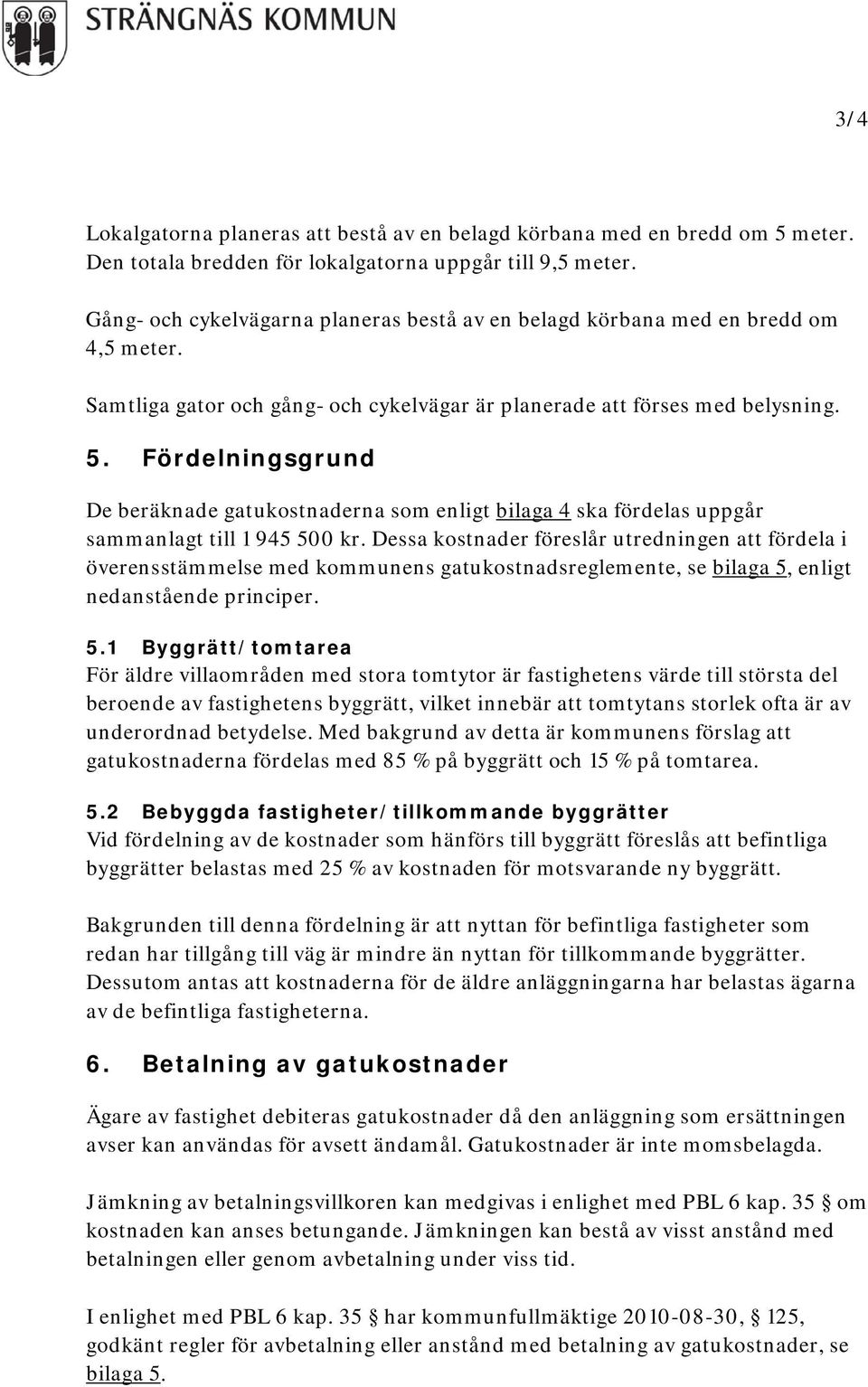 Fördelningsgrund De beräknade gatukostnaderna som enligt bilaga 4 ska fördelas uppgår sammanlagt till 1 945 500 kr.