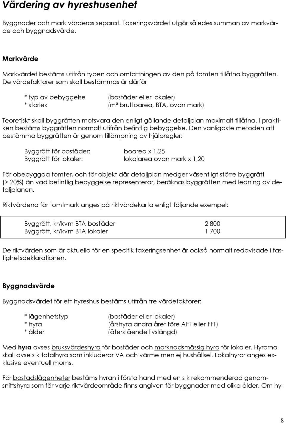 De värdefaktorer som skall bestämmas är därför * typ av bebyggelse (bostäder eller lokaler) * storlek (m² bruttoarea, BTA, ovan mark) Teoretiskt skall byggrätten motsvara den enligt gällande