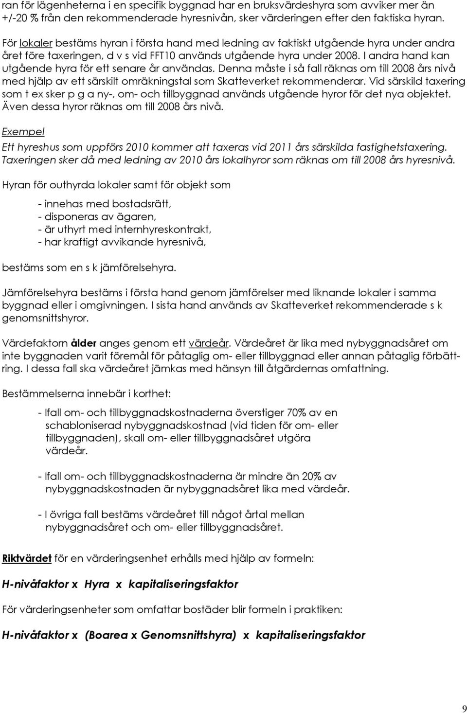 I andra hand kan utgående hyra för ett senare år användas. Denna måste i så fall räknas om till 2008 års nivå med hjälp av ett särskilt omräkningstal som Skatteverket rekommenderar.