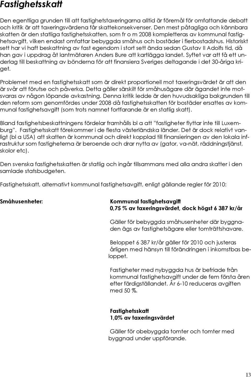 flerbostadshus. Historiskt sett har vi haft beskattning av fast egendom i stort sett ända sedan Gustav II Adolfs tid, då han gav i uppdrag åt lantmätaren Anders Bure att kartlägga landet.