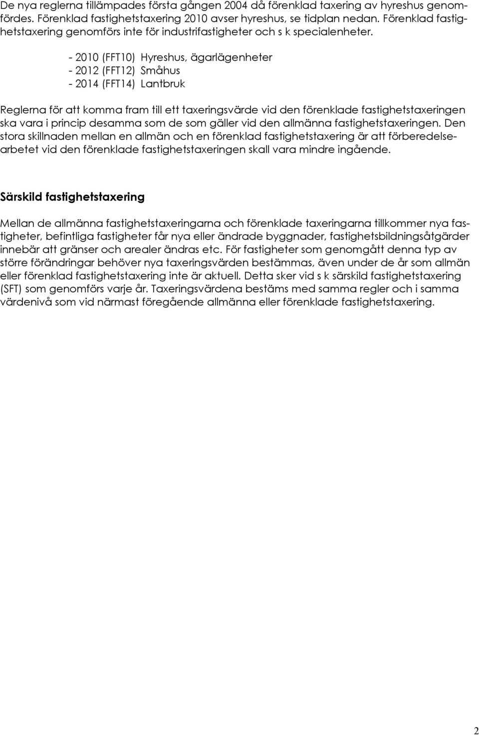 - 2010 (FFT10) Hyreshus, ägarlägenheter - 2012 (FFT12) Småhus - 2014 (FFT14) Lantbruk Reglerna för att komma fram till ett taxeringsvärde vid den förenklade fastighetstaxeringen ska vara i princip