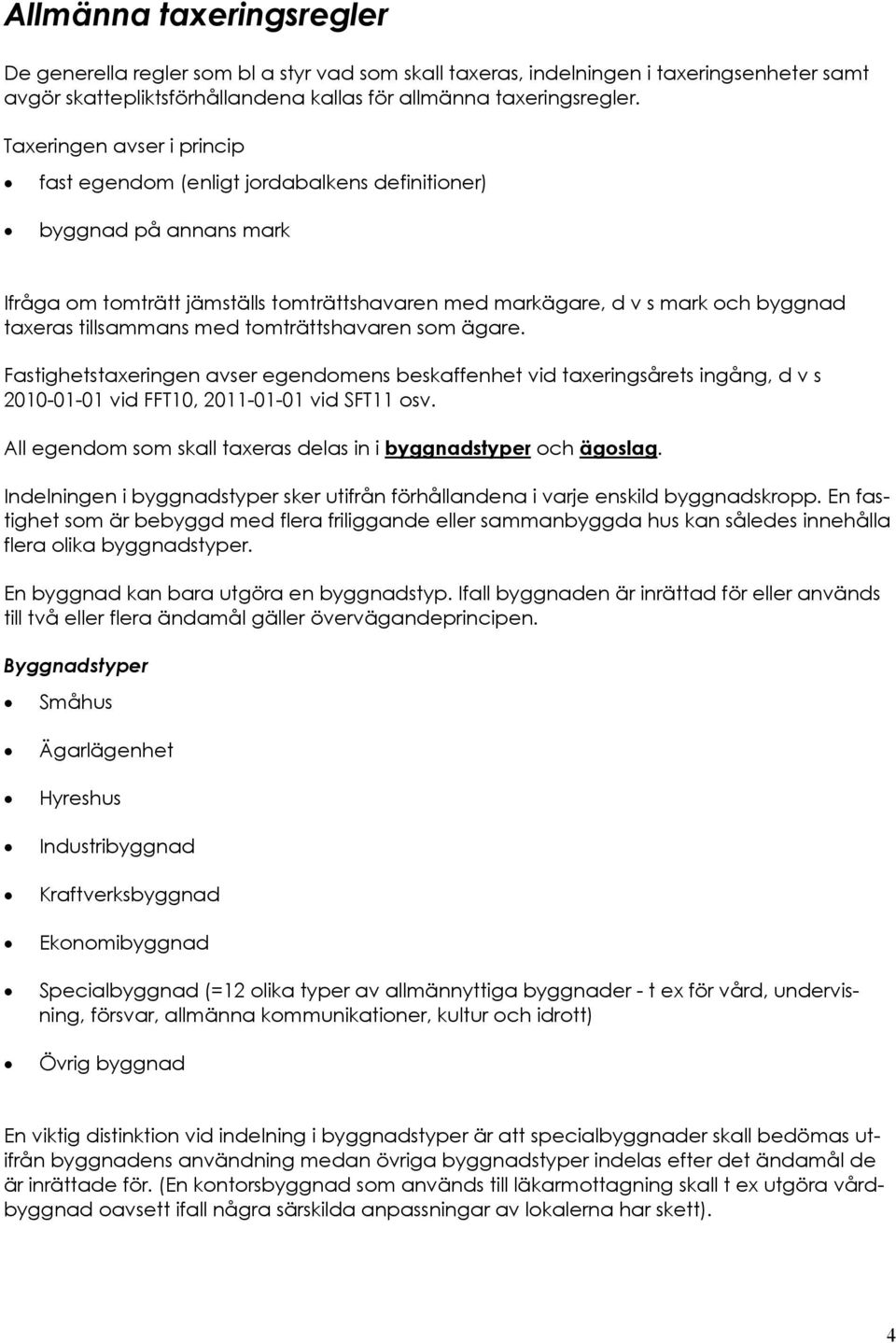 tillsammans med tomträttshavaren som ägare. Fastighetstaxeringen avser egendomens beskaffenhet vid taxeringsårets ingång, d v s 2010-01-01 vid FFT10, 2011-01-01 vid SFT11 osv.