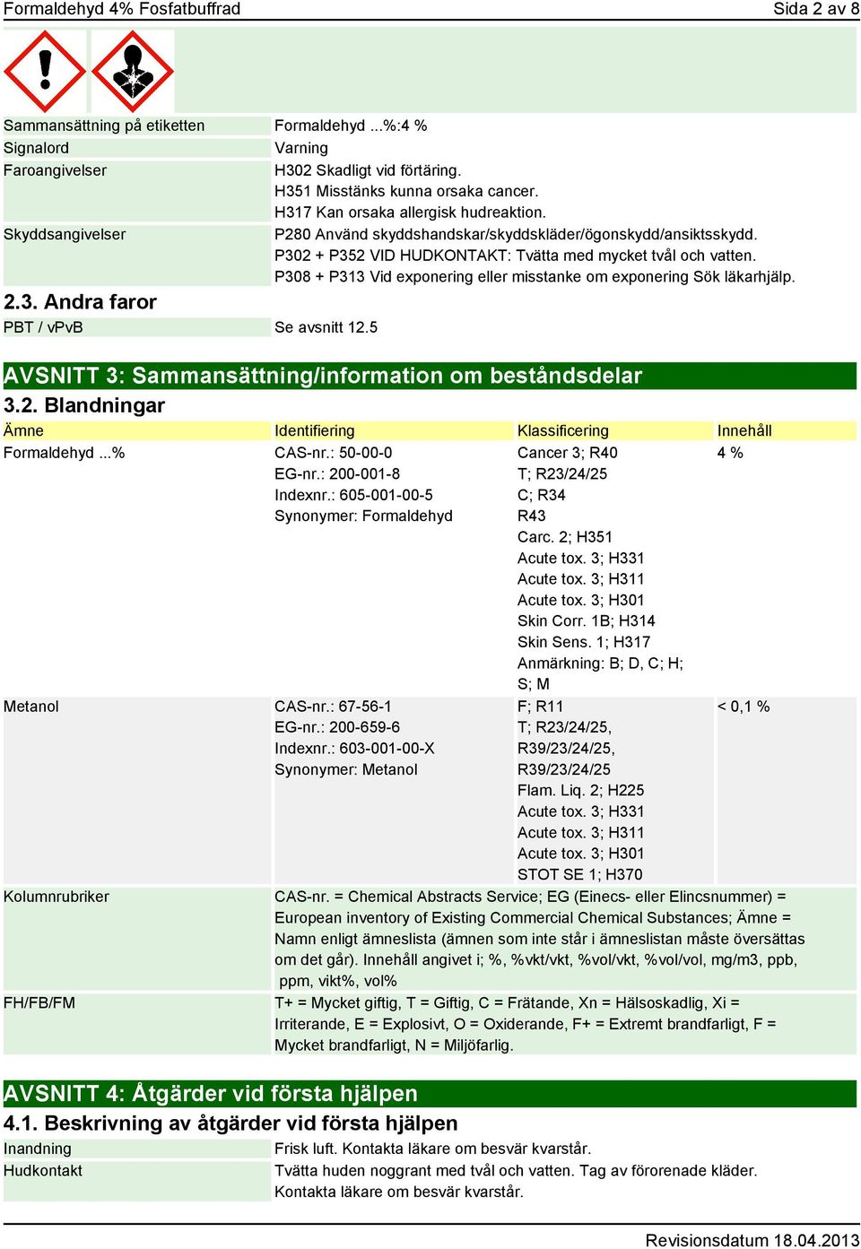 P308 + P313 Vid exponering eller misstanke om exponering Sök läkarhjälp. 2.3. Andra faror PBT / vpvb Se avsnitt 12.5 AVSNITT 3: Sammansättning/information om beståndsdelar 3.2. Blandningar Ämne Identifiering Klassificering Innehåll Formaldehyd.