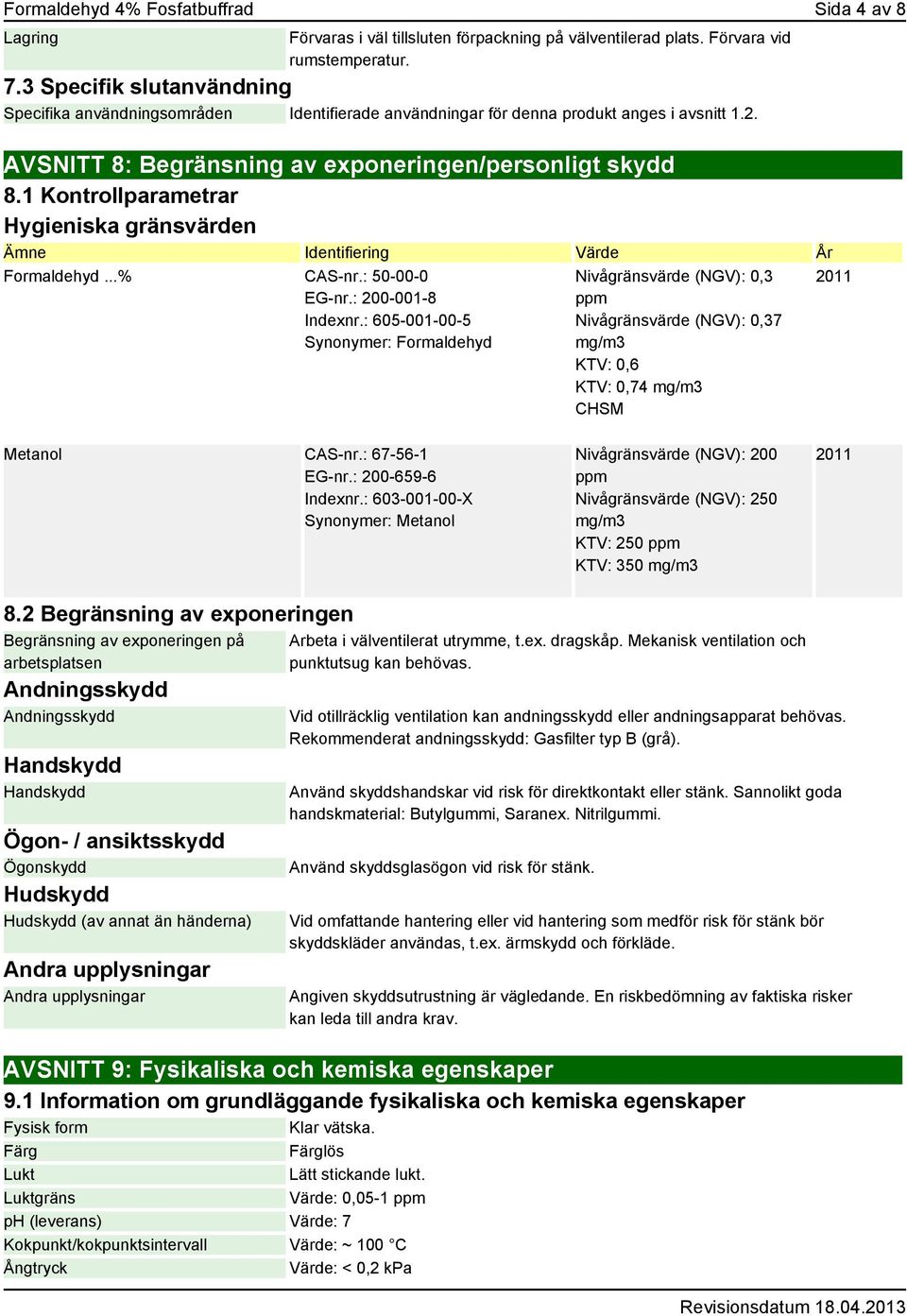 1 Kontrollparametrar Hygieniska gränsvärden Ämne Identifiering Värde År Formaldehyd...% CAS-nr.: 50-00-0 EG-nr.: 200-001-8 Indexnr.