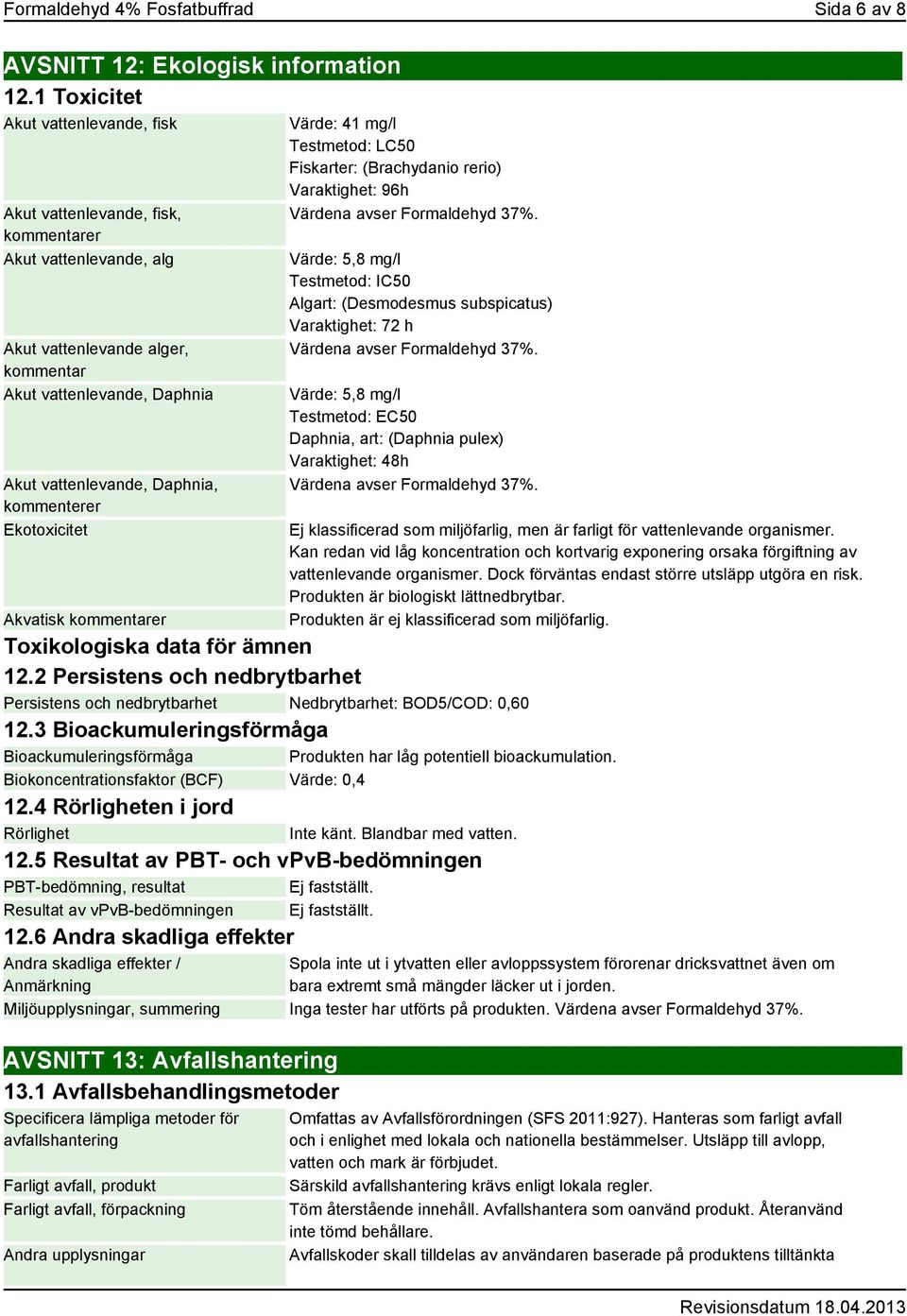 kommenterer Ekotoxicitet Akvatisk kommentarer Värde: 41 mg/l Testmetod: LC50 Fiskarter: (Brachydanio rerio) Varaktighet: 96h Värdena avser Formaldehyd 37%.