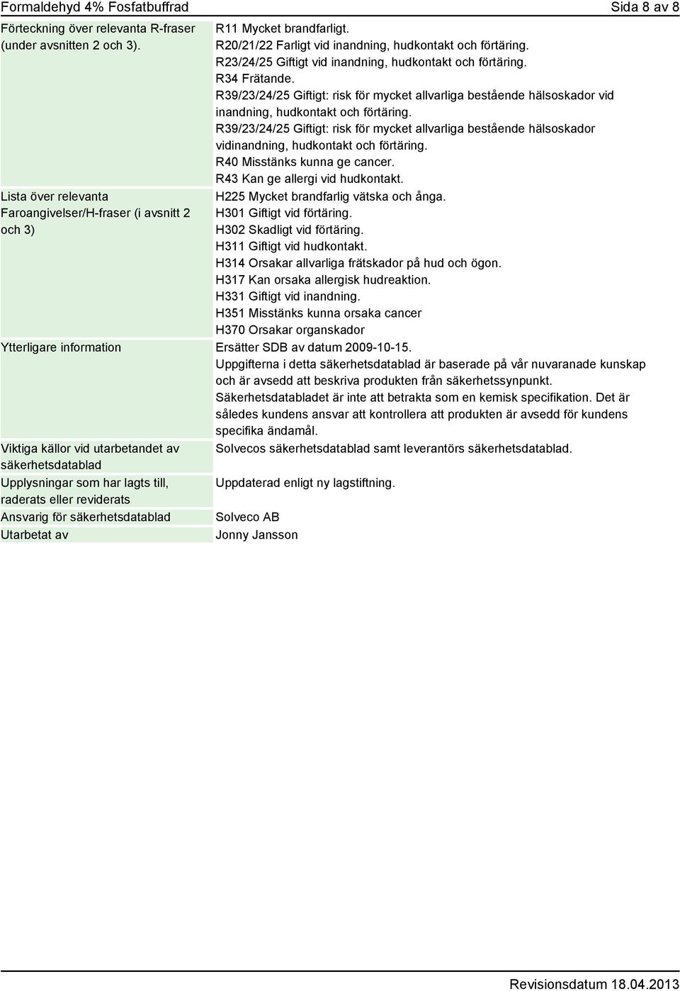 R39/23/24/25 Giftigt: risk för mycket allvarliga bestående hälsoskador vid inandning, hudkontakt och förtäring.