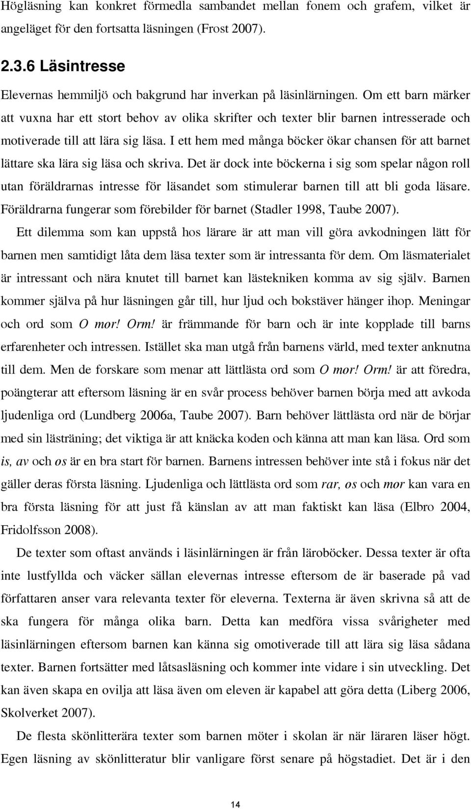 Om ett barn märker att vuxna har ett stort behov av olika skrifter och texter blir barnen intresserade och motiverade till att lära sig läsa.