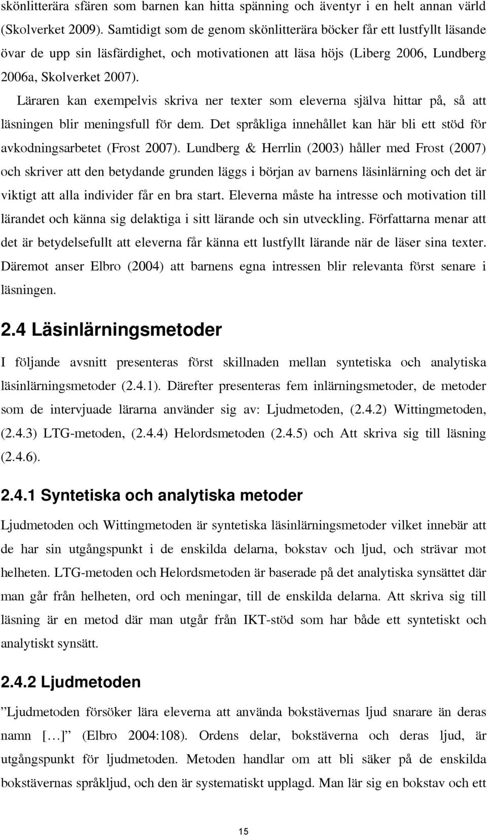 Läraren kan exempelvis skriva ner texter som eleverna själva hittar på, så att läsningen blir meningsfull för dem. Det språkliga innehållet kan här bli ett stöd för avkodningsarbetet (Frost 2007).