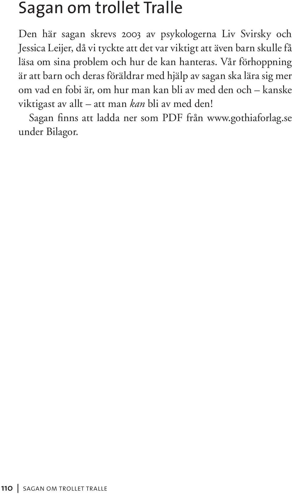 Vår förhoppning är att barn och deras föräldrar med hjälp av sagan ska lära sig mer om vad en fobi är, om hur man kan bli