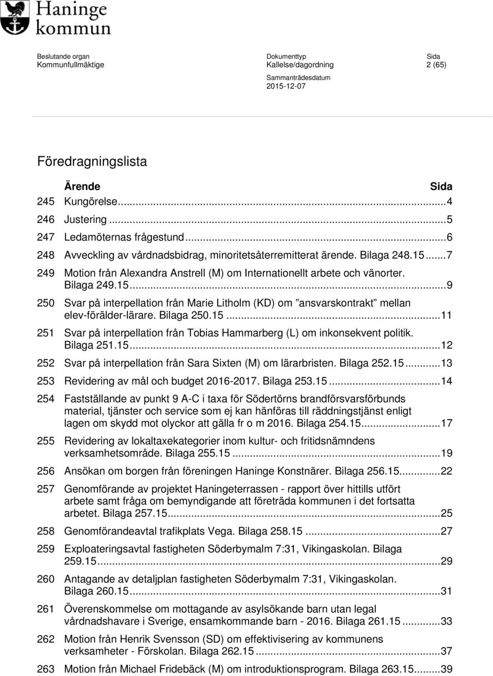 Bilaga 250.15... 11 251 Svar på interpellation från Tobias Hammarberg (L) om inkonsekvent politik. Bilaga 251.15... 12 252 Svar på interpellation från Sara Sixten (M) om lärarbristen. Bilaga 252.15... 13 253 Revidering av mål och budget 2016-2017.