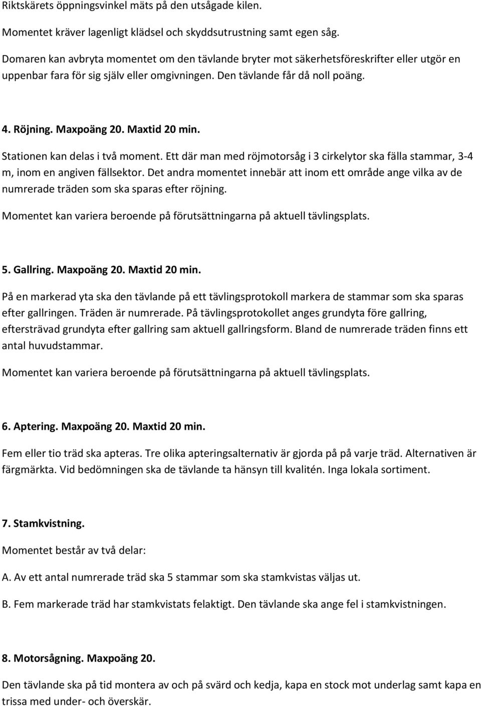 Maxtid 20 min. Stationen kan delas i två moment. Ett där man med röjmotorsåg i 3 cirkelytor ska fälla stammar, 3-4 m, inom en angiven fällsektor.