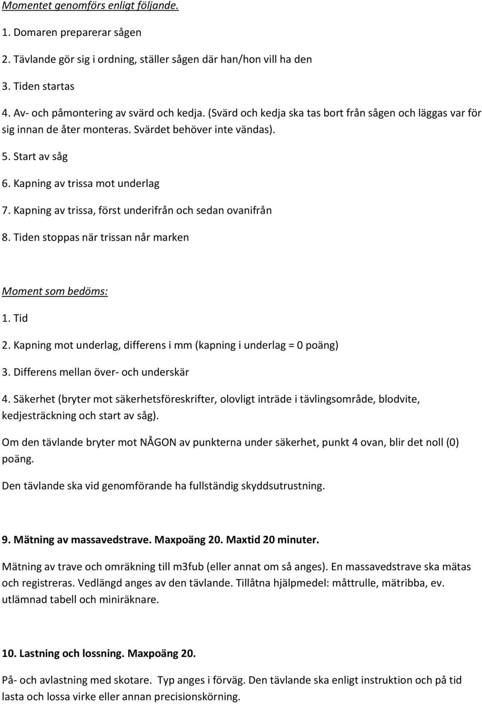 Kapning av trissa, först underifrån och sedan ovanifrån 8. Tiden stoppas när trissan når marken Moment som bedöms: 1. Tid 2. Kapning mot underlag, differens i mm (kapning i underlag = 0 poäng) 3.