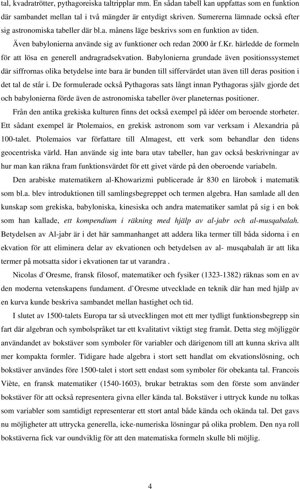 Babylonierna grundade även positionssystemet där siffrornas olika betydelse inte bara är bunden till siffervärdet utan även till deras position i det tal de står i.