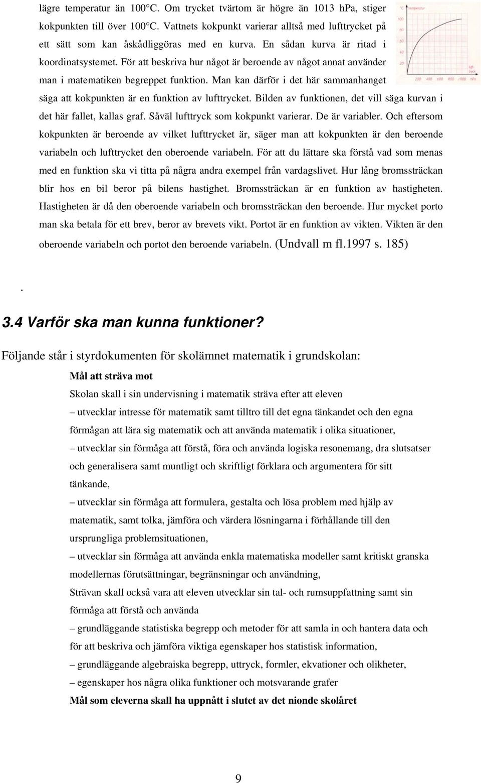 Man kan därför i det här sammanhanget säga att kokpunkten är en funktion av lufttrycket. Bilden av funktionen, det vill säga kurvan i det här fallet, kallas graf.
