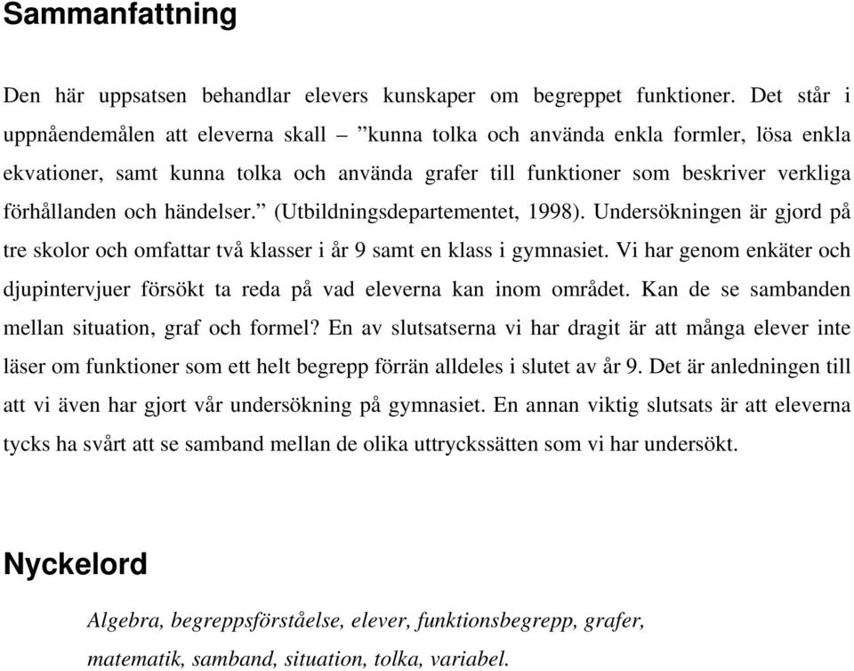 händelser. (Utbildningsdepartementet, 1998). Undersökningen är gjord på tre skolor och omfattar två klasser i år 9 samt en klass i gymnasiet.