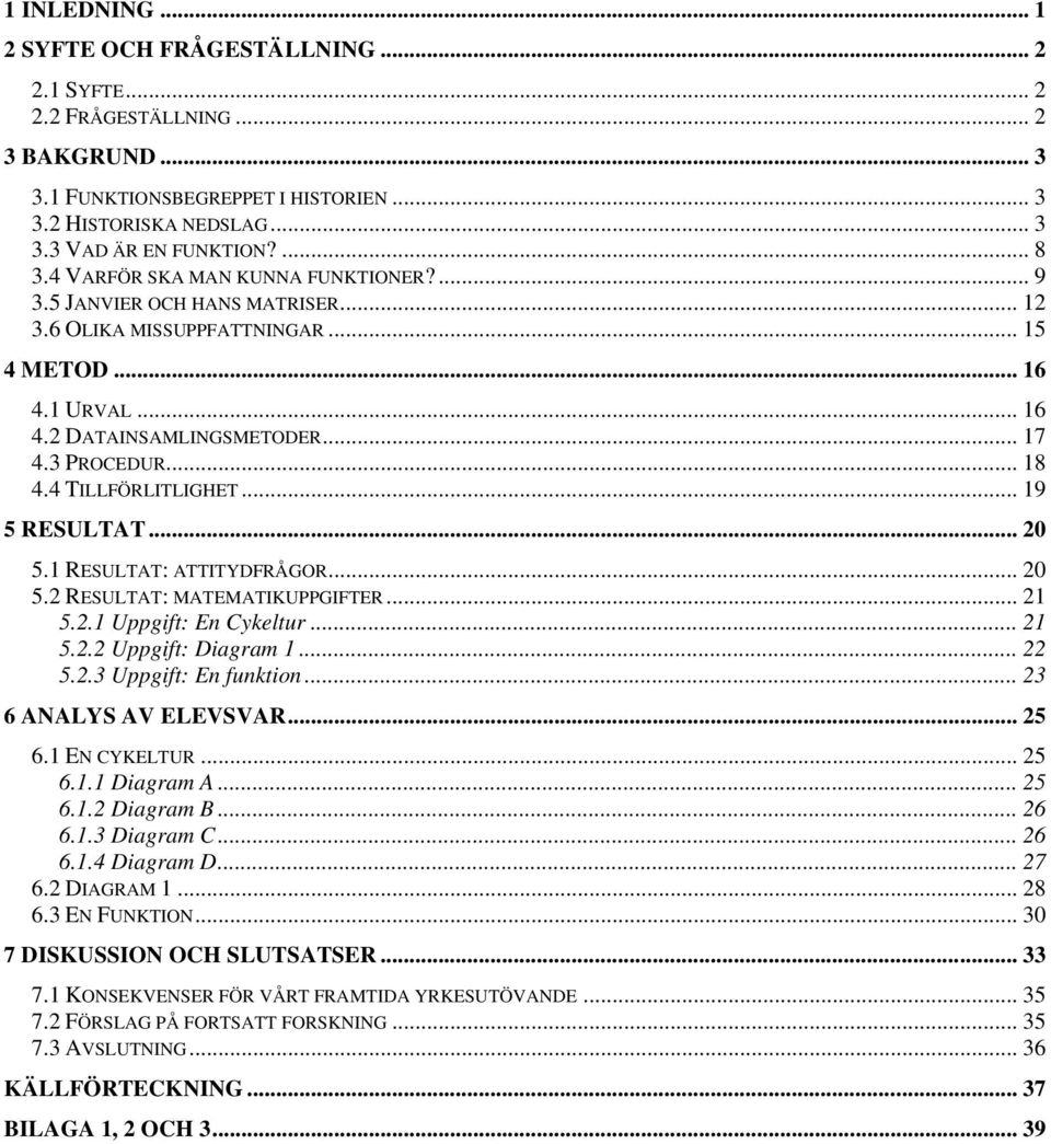 4 TILLFÖRLITLIGHET... 19 5 RESULTAT... 20 5.1 RESULTAT: ATTITYDFRÅGOR... 20 5.2 RESULTAT: MATEMATIKUPPGIFTER... 21 5.2.1 Uppgift: En Cykeltur... 21 5.2.2 Uppgift: Diagram 1... 22 5.2.3 Uppgift: En funktion.