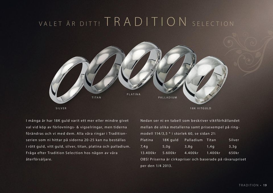 vi med dem. Alla våra ringar i Traditionserien som ni hittar på sidorna 20-25 kan nu beställas i rött guld, vitt guld, silver, titan, platina och palladium.