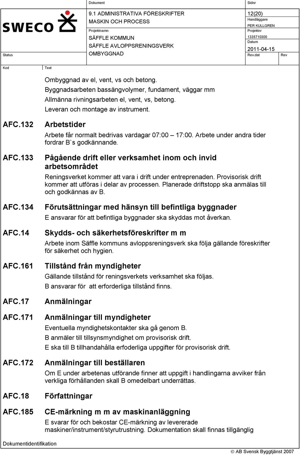 Pågående drift eller verksamhet inom och invid arbetsområdet Reningsverket kommer att vara i drift under entreprenaden. Provisorisk drift kommer att utföras i delar av processen.