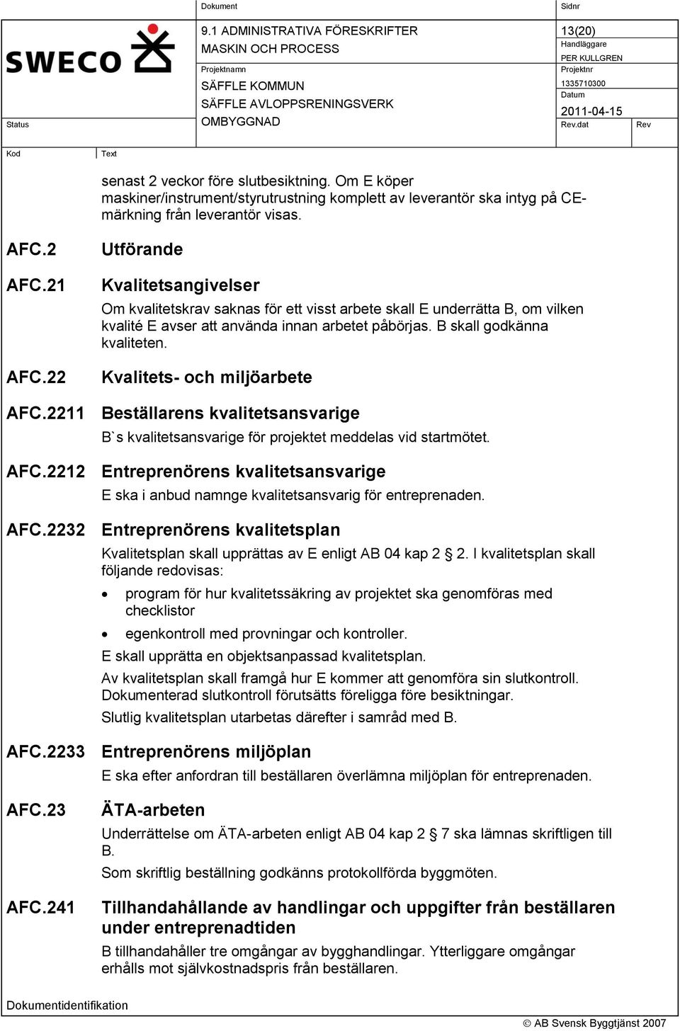 Kvalitets- och miljöarbete AFC.2211 Beställarens kvalitetsansvarige B`s kvalitetsansvarige för projektet meddelas vid startmötet. AFC.2212 Entreprenörens kvalitetsansvarige E ska i anbud namnge kvalitetsansvarig för entreprenaden.