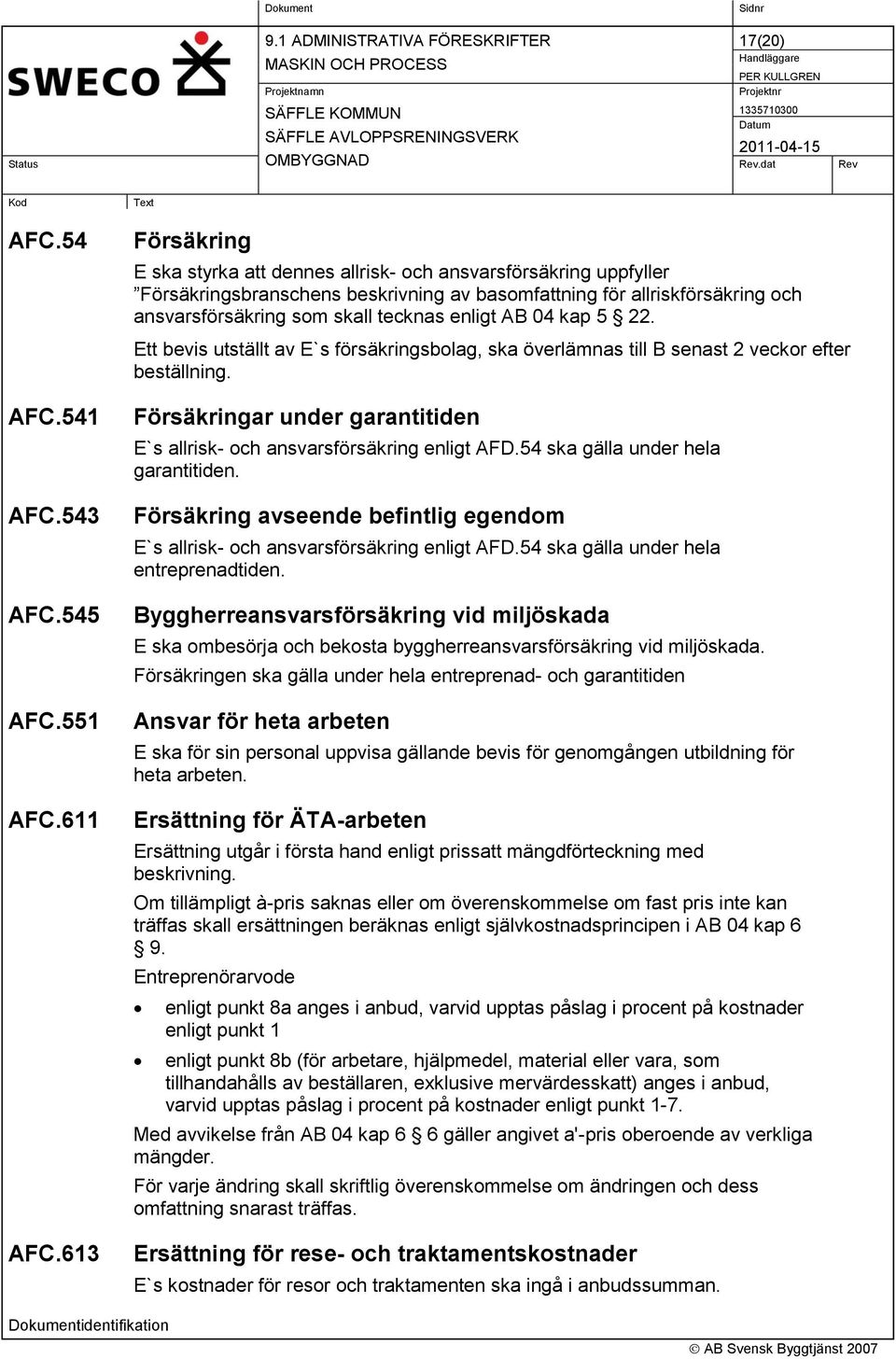 AB 04 kap 5 22. Ett bevis utställt av E`s försäkringsbolag, ska överlämnas till B senast 2 veckor efter beställning. Försäkringar under garantitiden E`s allrisk- och ansvarsförsäkring enligt AFD.