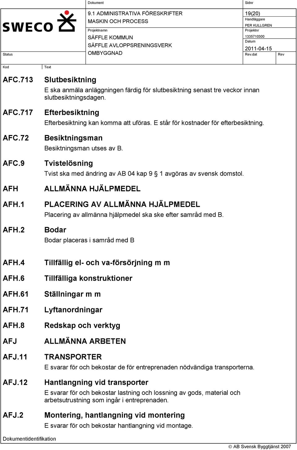 Tvistelösning Tvist ska med ändring av AB 04 kap 9 1 avgöras av svensk domstol. ALLMÄNNA HJÄLPMEDEL PLACERING AV ALLMÄNNA HJÄLPMEDEL Placering av allmänna hjälpmedel ska ske efter samråd med B.