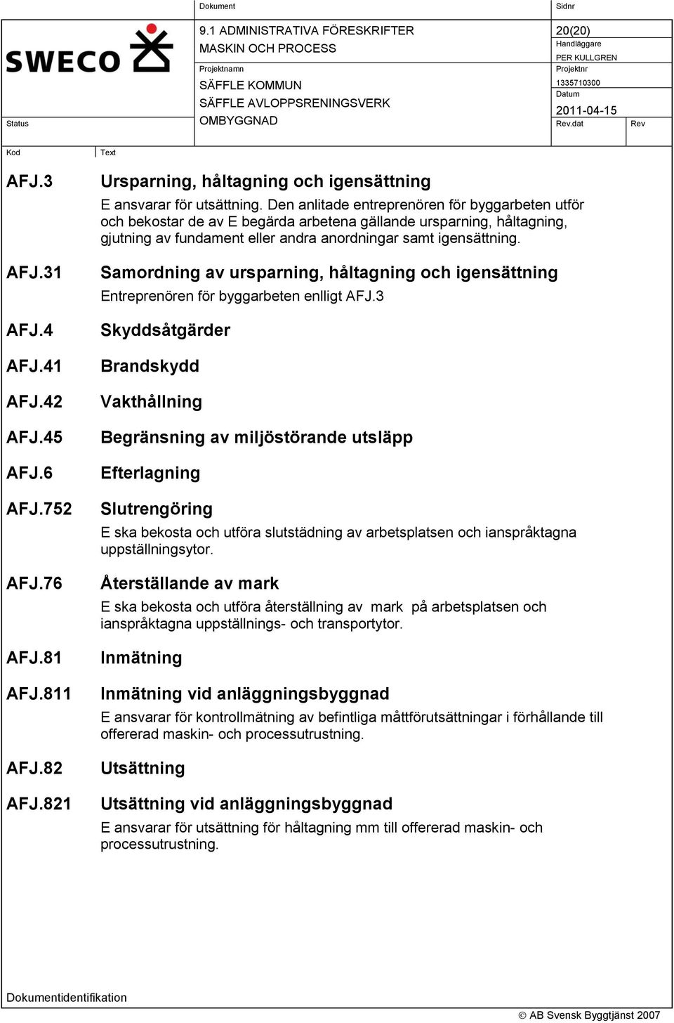 Samordning av ursparning, håltagning och igensättning Entreprenören för byggarbeten enlligt AFJ.