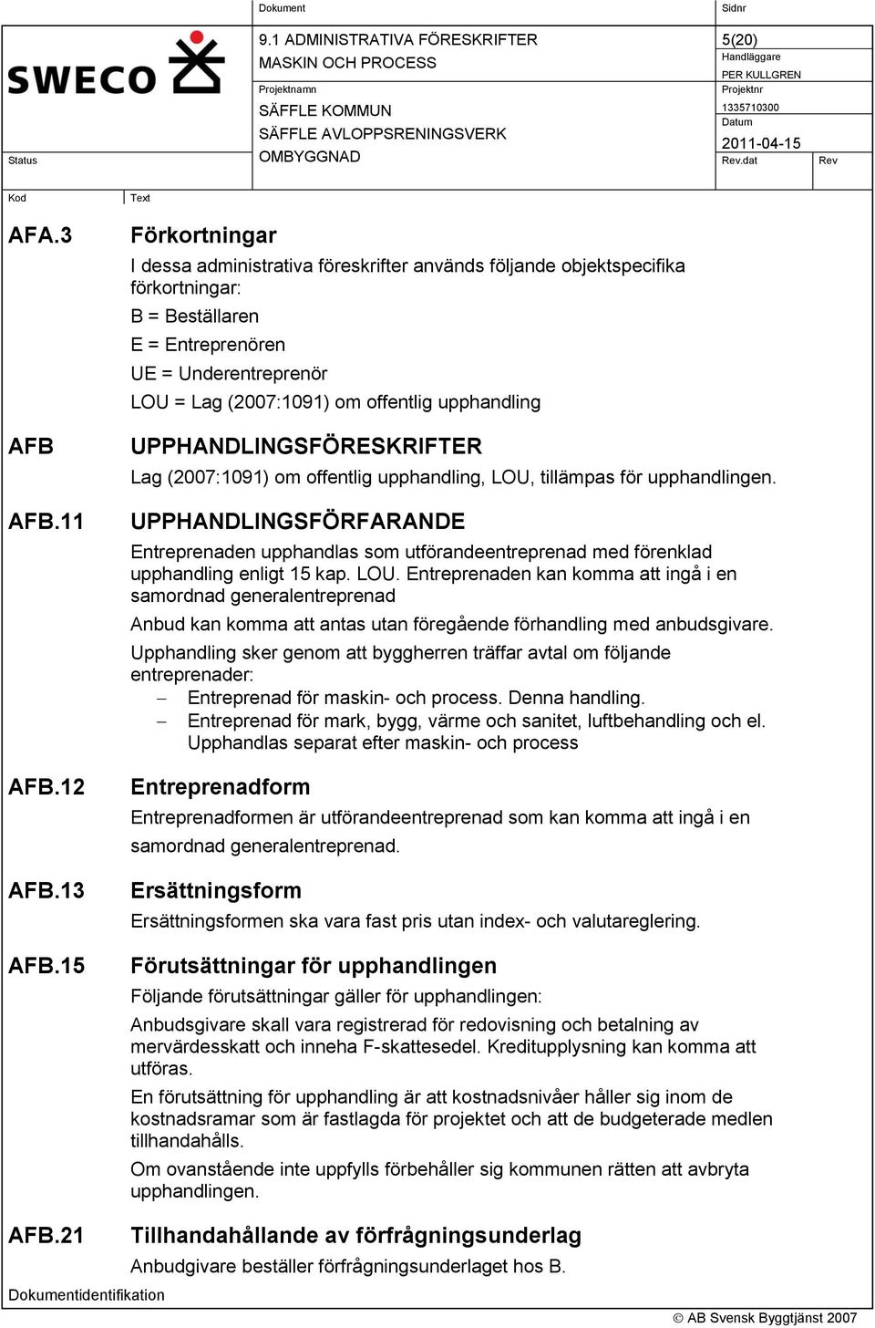 upphandling UPPHANDLINGSFÖRESKRIFTER Lag (2007:1091) om offentlig upphandling, LOU, tillämpas för upphandlingen.